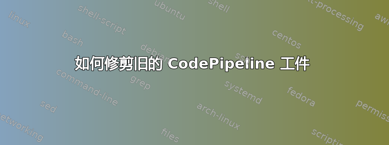 如何修剪旧的 CodePipeline 工件