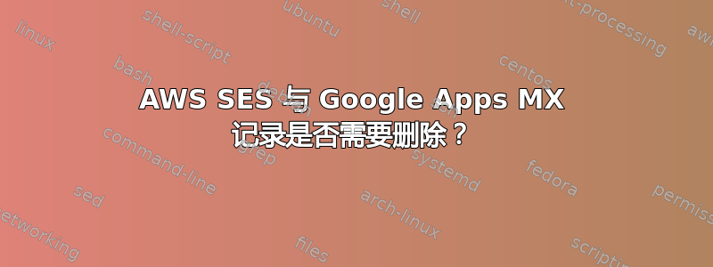 AWS SES 与 Google Apps MX 记录是否需要删除？