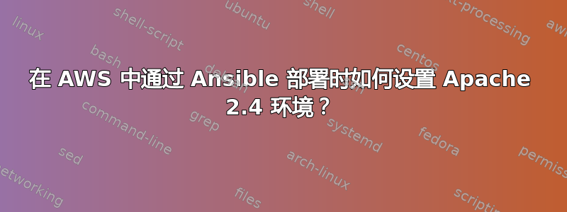 在 AWS 中通过 Ansible 部署时如何设置 Apache 2.4 环境？