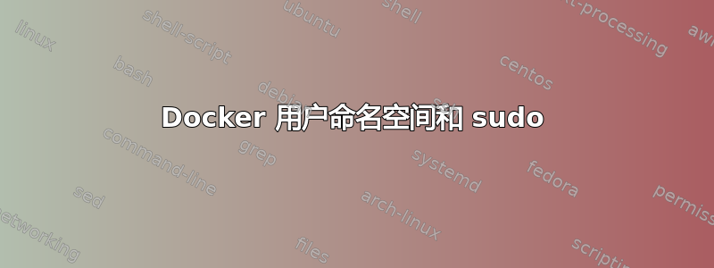 Docker 用户命名空间和 sudo