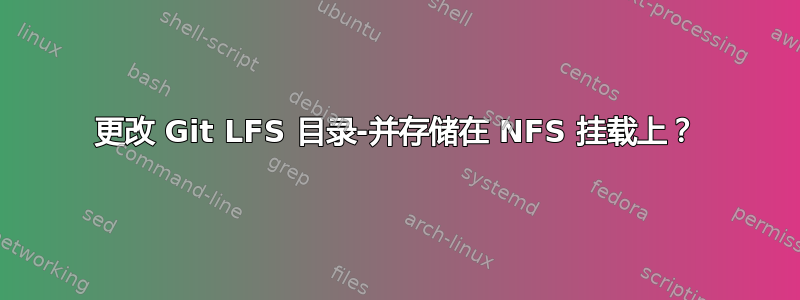 更改 Git LFS 目录-并存储在 NFS 挂载上？