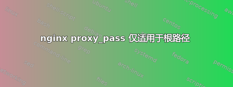 nginx proxy_pass 仅适用于根路径