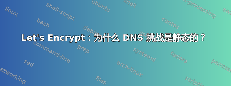 Let's Encrypt：为什么 DNS 挑战是静态的？