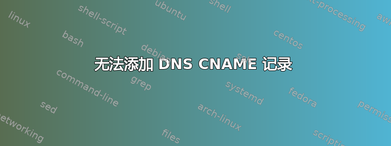 无法添加 DNS CNAME 记录