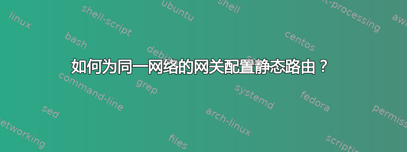 如何为同一网络的网关配置静态路由？