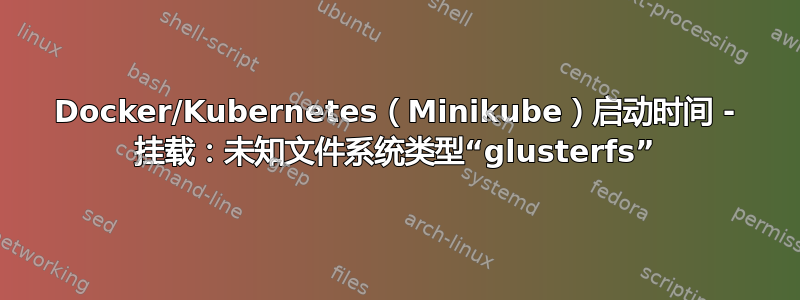 Docker/Kubernetes（Minikube）启动时间 - 挂载：未知文件系统类型“glusterfs”