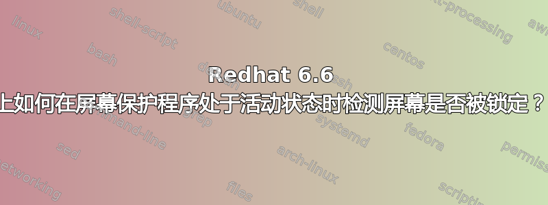 Redhat 6.6 上如何在屏幕保护程序处于活动状态时检测屏幕是否被锁定？