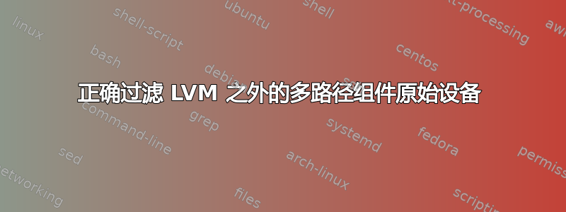 正确过滤 LVM 之外的多路径组件原始设备