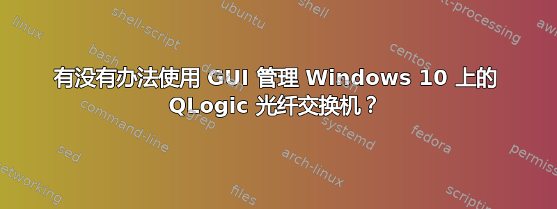 有没有办法使用 GUI 管理 Windows 10 上的 QLogic 光纤交换机？