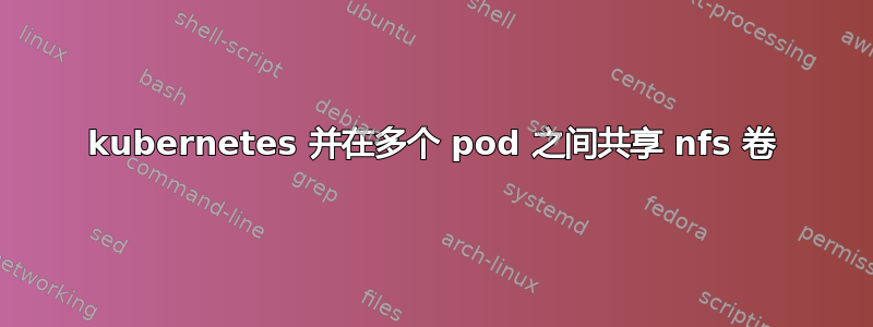 kubernetes 并在多个 pod 之间共享 nfs 卷