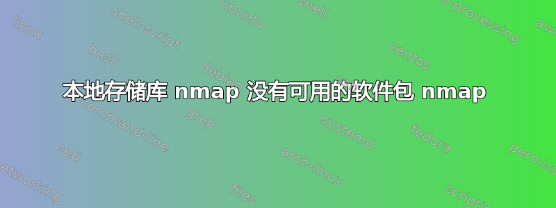 本地存储库 nmap 没有可用的软件包 nmap