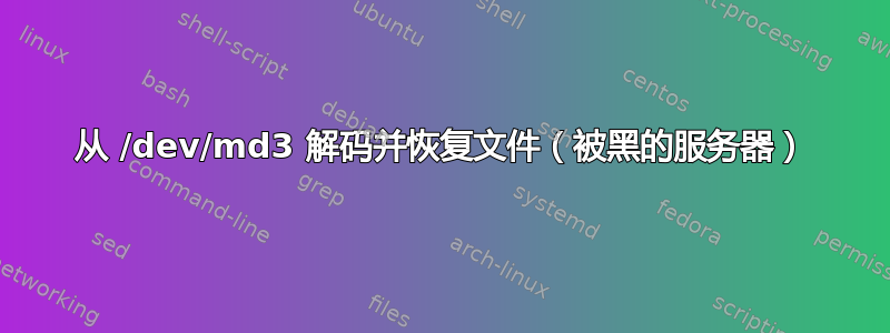 从 /dev/md3 解码并恢复文件（被黑的服务器）