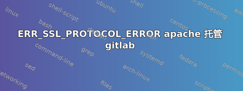 ERR_SSL_PROTOCOL_ERROR apache 托管 gitlab