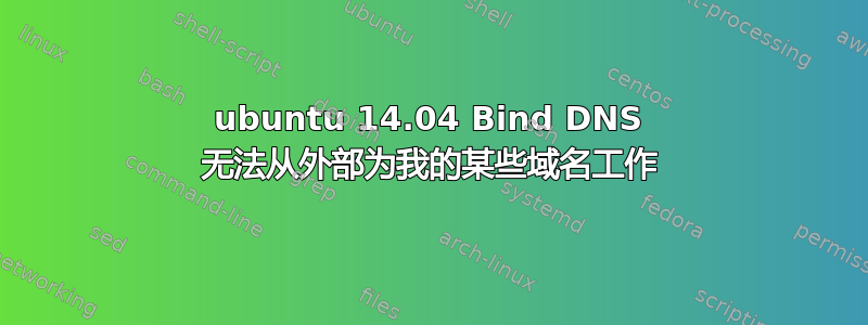 ubuntu 14.04 Bind DNS 无法从外部为我的某些域名工作