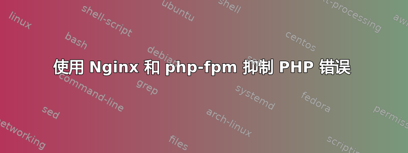 使用 Nginx 和 php-fpm 抑制 PHP 错误