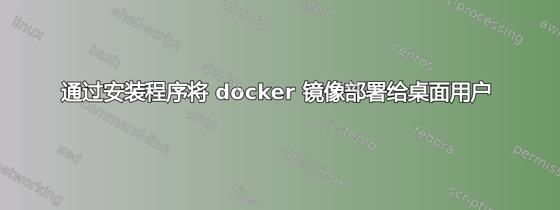 通过安装程序将 docker 镜像部署给桌面用户