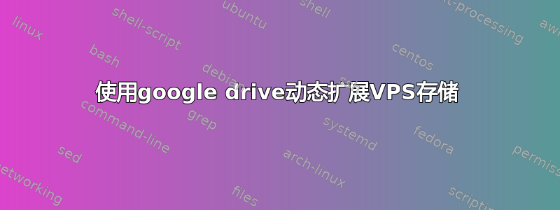 使用google drive动态扩展VPS存储