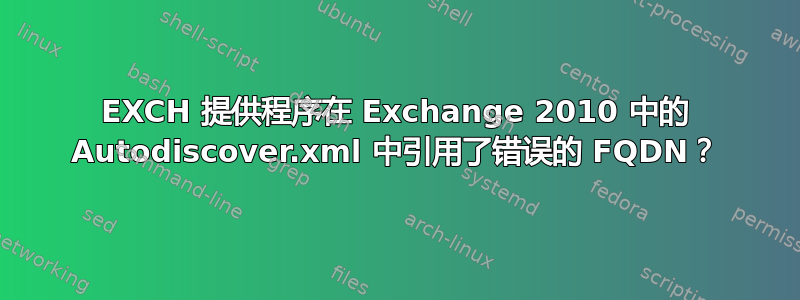 EXCH 提供程序在 Exchange 2010 中的 Autodiscover.xml 中引用了错误的 FQDN？