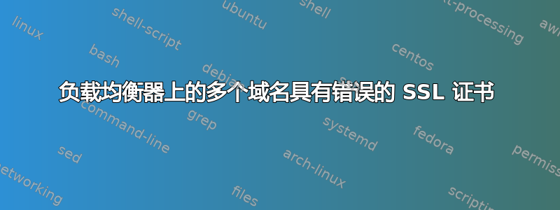 负载均衡器上的多个域名具有错误的 SSL 证书