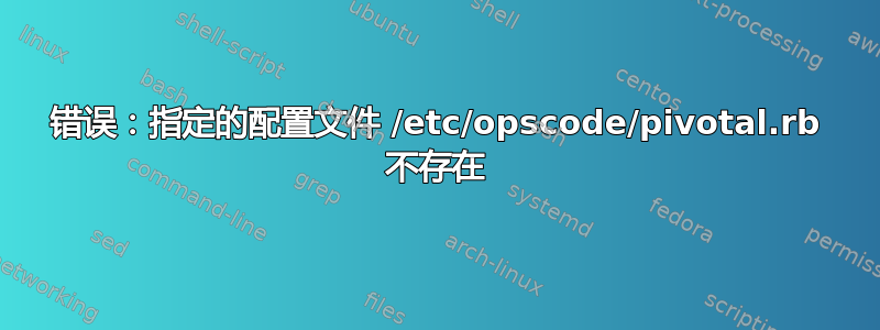 错误：指定的配置文件 /etc/opscode/pivotal.rb 不存在