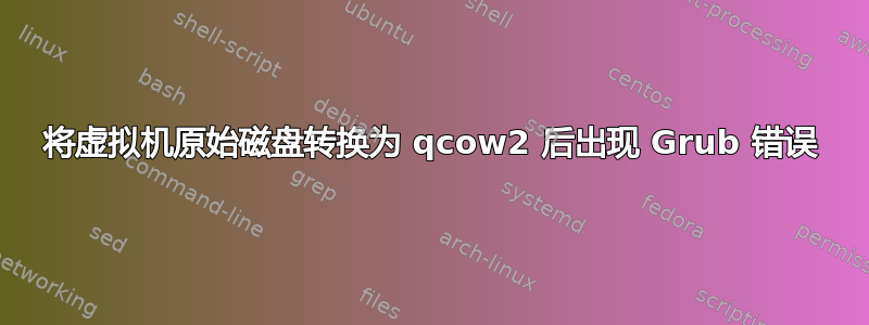 将虚拟机原始磁盘转换为 qcow2 后出现 Grub 错误