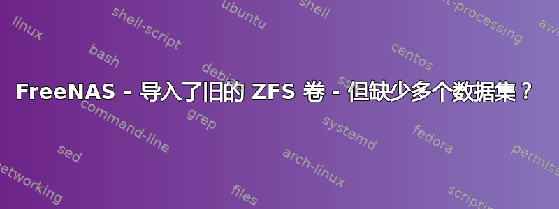 FreeNAS - 导入了旧的 ZFS 卷 - 但缺少多个数据集？