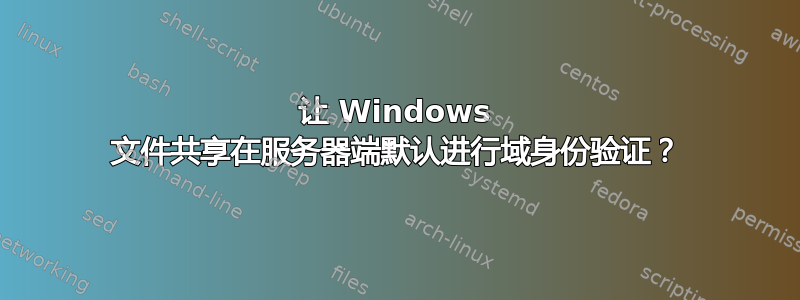 让 Windows 文件共享在服务器端默认进行域身份验证？