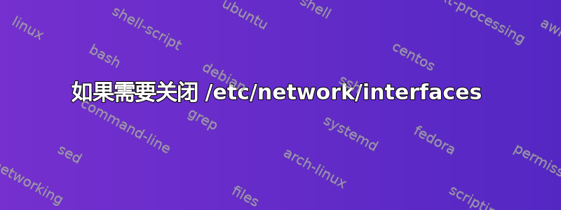 如果需要关闭 /etc/network/interfaces