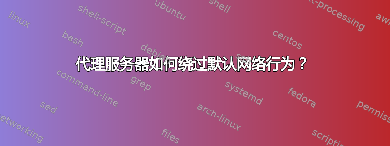 代理服务器如何绕过默认网络行为？