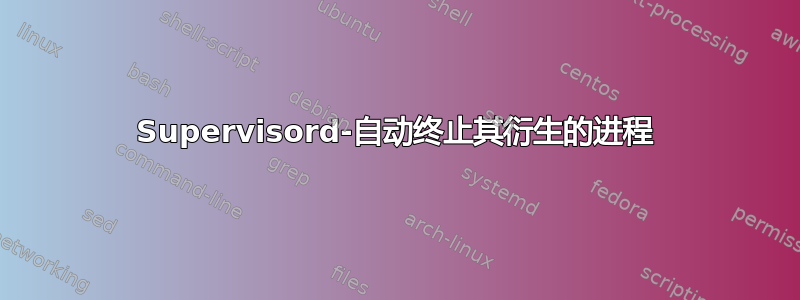 Supervisord-自动终止其衍生的进程