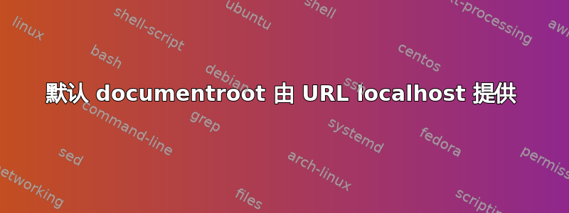 默认 documentroot 由 URL localhost 提供