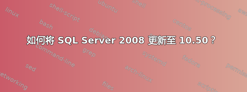 如何将 SQL Server 2008 更新至 10.50？