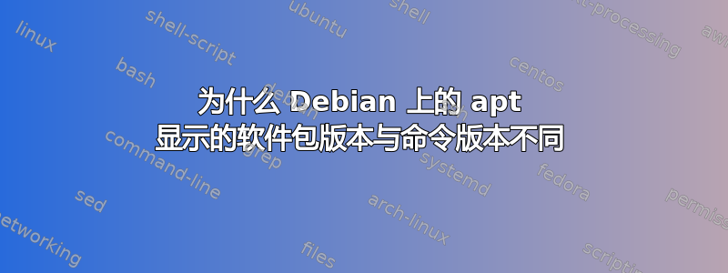 为什么 Debian 上的 apt 显示的软件包版本与命令版本不同