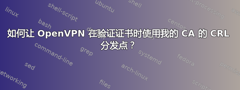 如何让 OpenVPN 在验证证书时使用我的 CA 的 CRL 分发点？