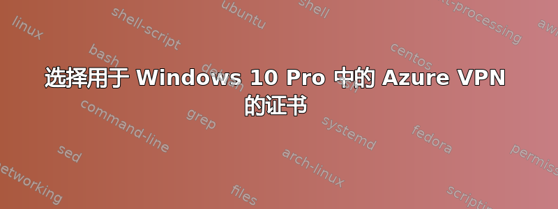 选择用于 Windows 10 Pro 中的 Azure VPN 的证书