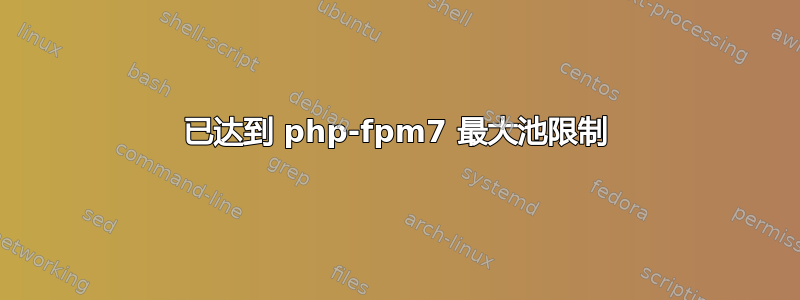 已达到 php-fpm7 最大池限制