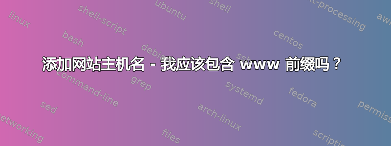 添加网站主机名 - 我应该包含 www 前缀吗？