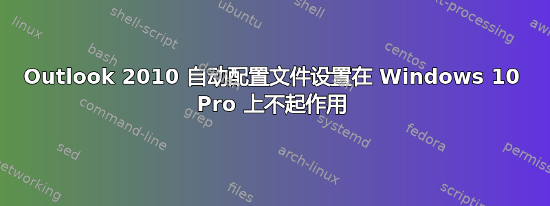 Outlook 2010 自动配置文件设置在 Windows 10 Pro 上不起作用