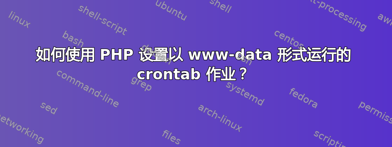 如何使用 PHP 设置以 www-data 形式运行的 crontab 作业？