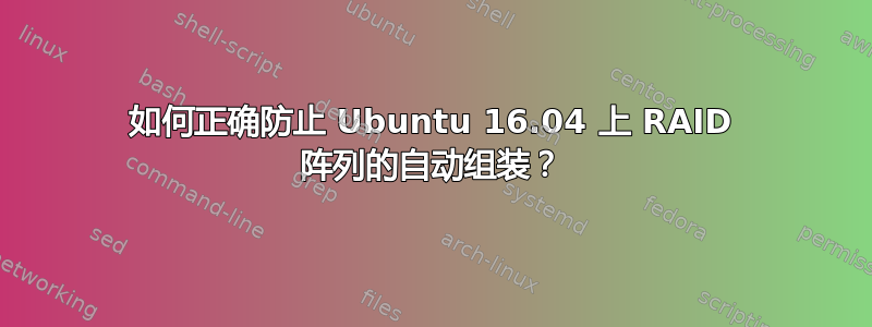 如何正确防止 Ubuntu 16.04 上 RAID 阵列的自动组装？