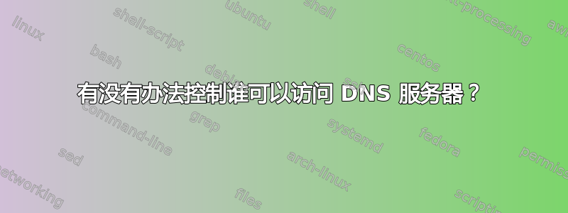 有没有办法控制谁可以访问 DNS 服务器？