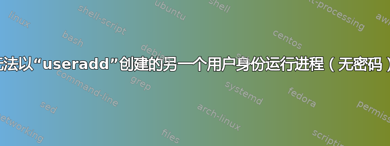 无法以“useradd”创建的另一个用户身份运行进程（无密码）