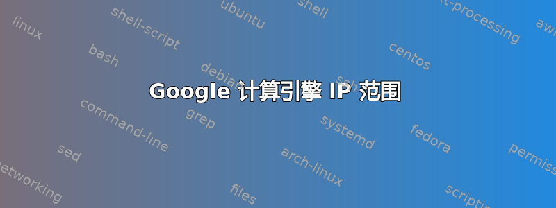 Google 计算引擎 IP 范围