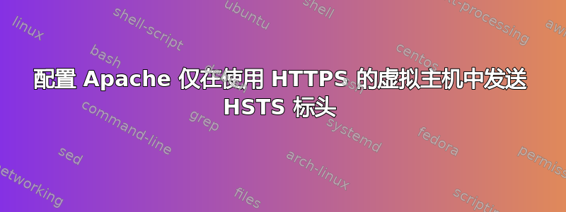 配置 Apache 仅在使用 HTTPS 的虚拟主机中发送 HSTS 标头