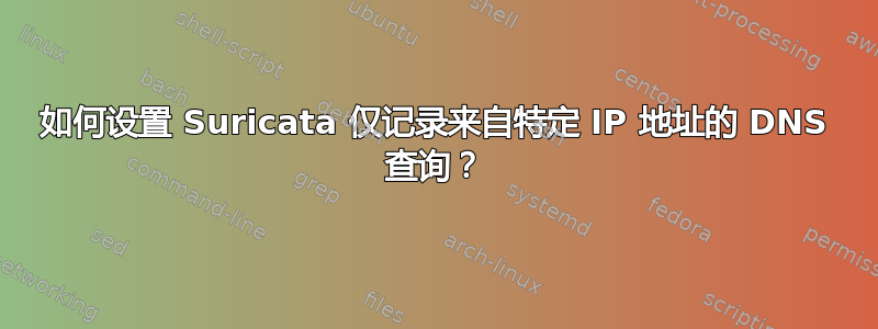 如何设置 Suricata 仅记录来自特定 IP 地址的 DNS 查询？