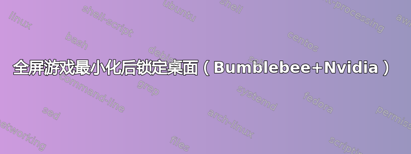 全屏游戏最小化后锁定桌面（Bumblebee+Nvidia）