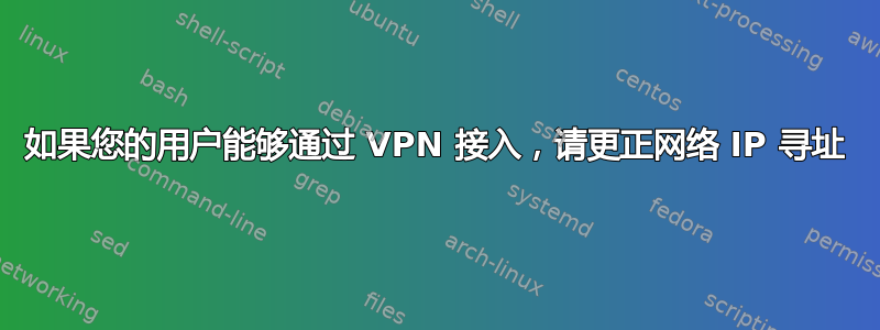 如果您的用户能够通过 VPN 接入，请更正网络 IP 寻址