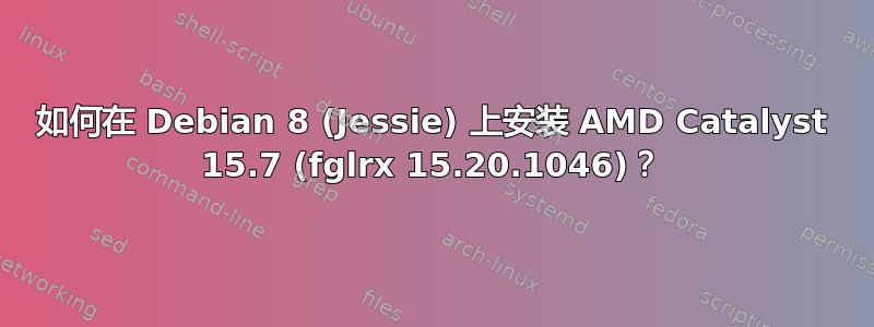 如何在 Debian 8 (Jessie) 上安装 AMD Catalyst 15.7 (fglrx 15.20.1046)？