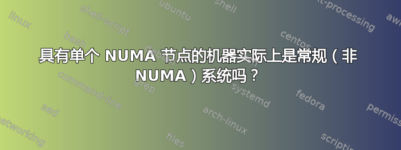 具有单个 NUMA 节点的机器实际上是常规（非 NUMA）系统吗？