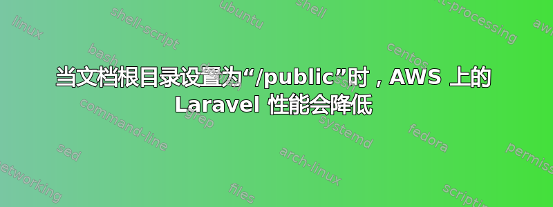 当文档根目录设置为“/public”时，AWS 上的 Laravel 性能会降低